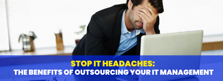 Stop IT Headaches: The Benefits of Outsourcing Your IT Management